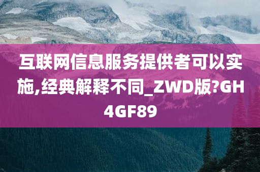 互联网信息服务提供者可以实施,经典解释不同_ZWD版?GH4GF89