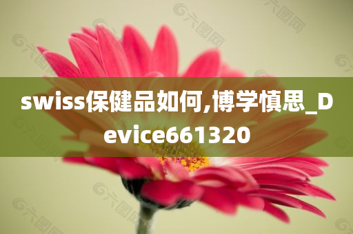 swiss保健品如何,博学慎思_Device661320