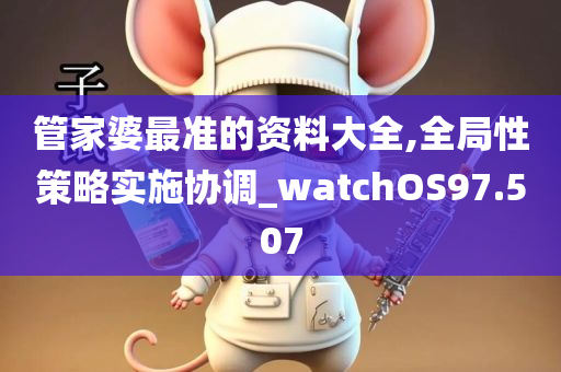 管家婆最准的资料大全,全局性策略实施协调_watchOS97.507