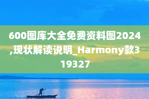 600图库大全免费资料图2024,现状解读说明_Harmony款319327