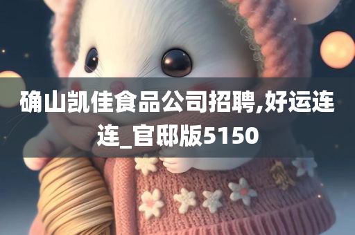 确山凯佳食品公司招聘,好运连连_官邸版5150