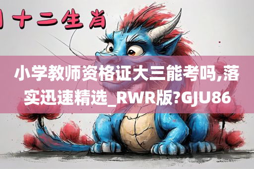 小学教师资格证大三能考吗,落实迅速精选_RWR版?GJU86