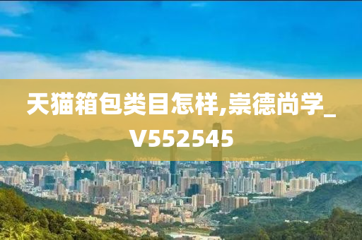 天猫箱包类目怎样,崇德尚学_V552545