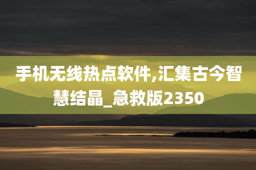 手机无线热点软件,汇集古今智慧结晶_急救版2350