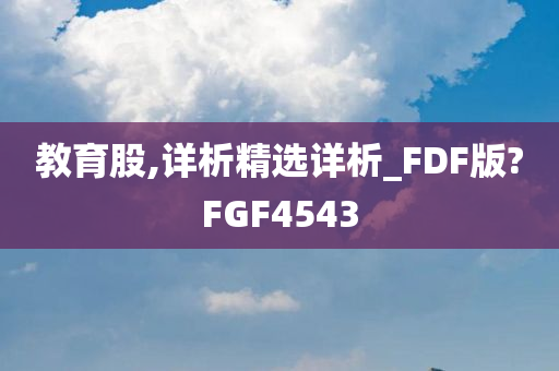 教育股,详析精选详析_FDF版?FGF4543