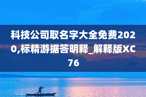 科技公司取名字大全免费2020,标精游据答明释_解释版XC76