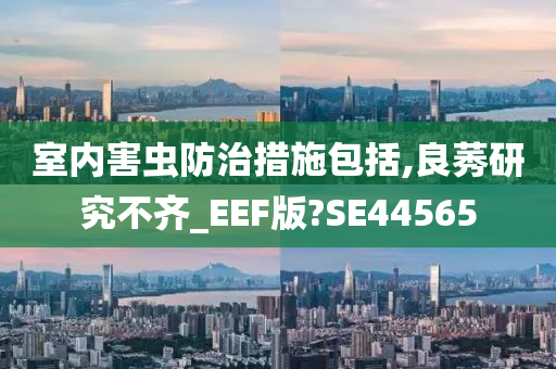 室内害虫防治措施包括,良莠研究不齐_EEF版?SE44565