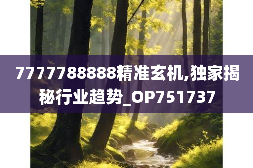 7777788888精准玄机,独家揭秘行业趋势_OP751737