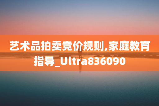 艺术品拍卖竞价规则,家庭教育指导_Ultra836090