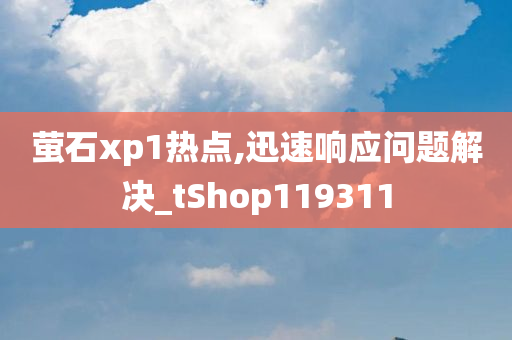 萤石xp1热点,迅速响应问题解决_tShop119311