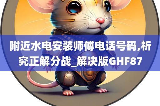 附近水电安装师傅电话号码,析究正解分战_解决版GHF87