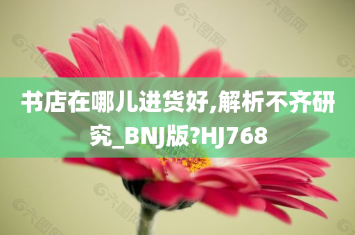 书店在哪儿进货好,解析不齐研究_BNJ版?HJ768