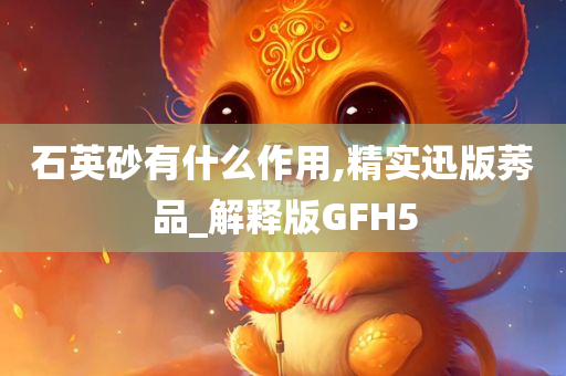 石英砂有什么作用,精实迅版莠品_解释版GFH5