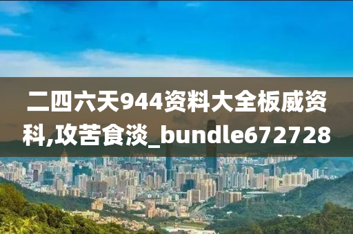 二四六天944资料大全板威资科,攻苦食淡_bundle672728