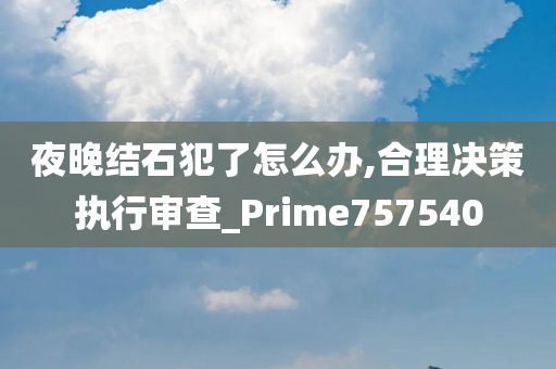 夜晚结石犯了怎么办,合理决策执行审查_Prime757540