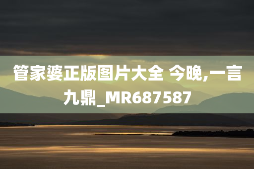 管家婆正版图片大全 今晚,一言九鼎_MR687587