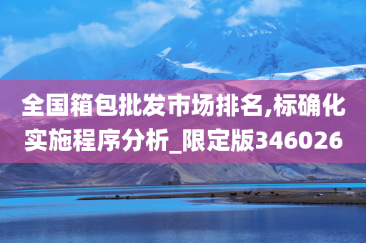 全国箱包批发市场排名,标确化实施程序分析_限定版346026