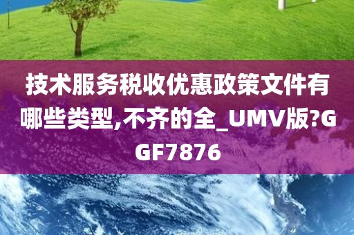 技术服务税收优惠政策文件有哪些类型,不齐的全_UMV版?GGF7876