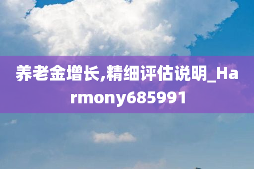 养老金增长,精细评估说明_Harmony685991