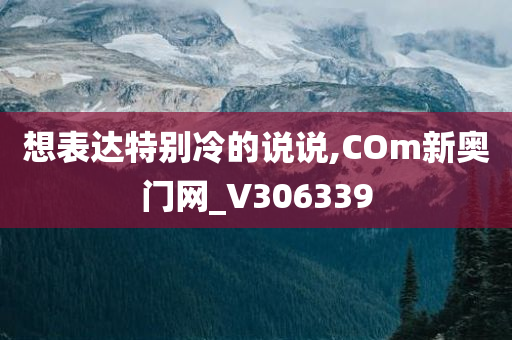 想表达特别冷的说说,COm新奥门网_V306339