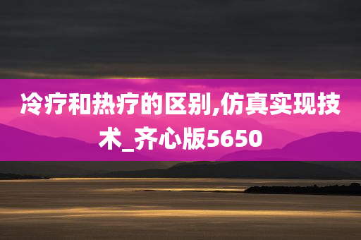 冷疗和热疗的区别,仿真实现技术_齐心版5650