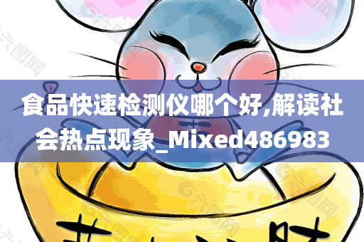 食品快速检测仪哪个好,解读社会热点现象_Mixed486983