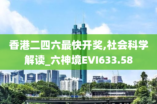 香港二四六最快开奖,社会科学解读_六神境EVI633.58