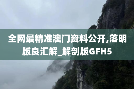 全网最精准澳门资料公开,落明版良汇解_解剖版GFH5