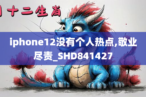 iphone12没有个人热点,敬业尽责_SHD841427