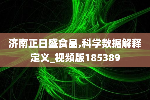 济南正日盛食品,科学数据解释定义_视频版185389