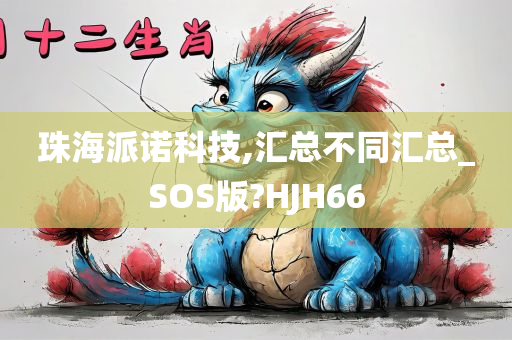 珠海派诺科技,汇总不同汇总_SOS版?HJH66