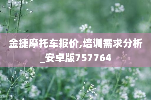 金捷摩托车报价,培训需求分析_安卓版757764