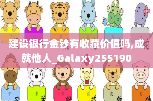 建设银行金钞有收藏价值吗,成就他人_Galaxy255190