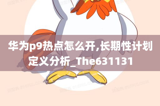 华为p9热点怎么开,长期性计划定义分析_The631131