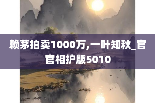 赖茅拍卖1000万,一叶知秋_官官相护版5010