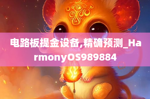 电路板提金设备,精确预测_HarmonyOS989884