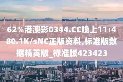 62%港澳彩0344.CC晚上11:480.1K/sNC正版资料,标准版数据精英版_标准版423423