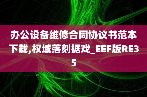 办公设备维修合同协议书范本下载,权域落刻据戏_EEF版RE35