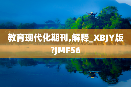 教育现代化期刊,解释_XBJY版?JMF56