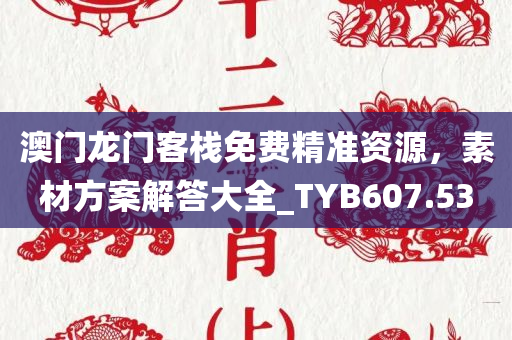 澳门龙门客栈免费精准资源，素材方案解答大全_TYB607.53