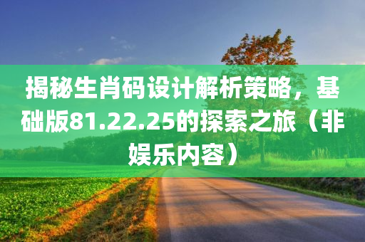 揭秘生肖码设计解析策略，基础版81.22.25的探索之旅（非娱乐内容）