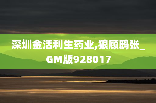 深圳金活利生药业,狼顾鸱张_GM版928017