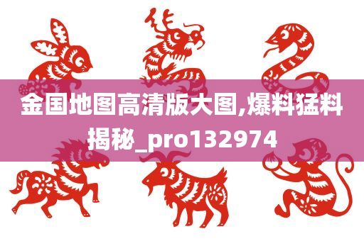 金国地图高清版大图,爆料猛料揭秘_pro132974