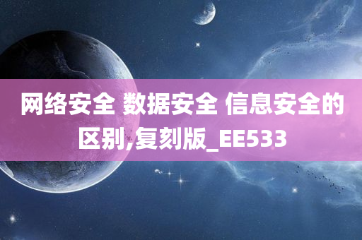 网络安全 数据安全 信息安全的区别,复刻版_EE533