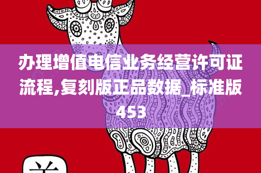 办理增值电信业务经营许可证流程,复刻版正品数据_标准版453