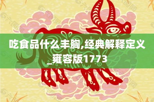 吃食品什么丰胸,经典解释定义_雍容版1773