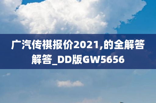 广汽传祺报价2021,的全解答解答_DD版GW5656