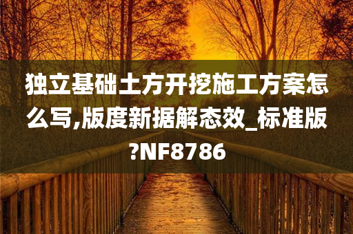 独立基础土方开挖施工方案怎么写,版度新据解态效_标准版?NF8786