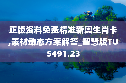 正版资料免费精准新奥生肖卡,素材动态方案解答_智慧版TUS491.23