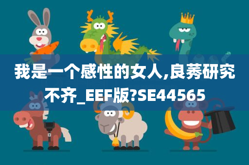 我是一个感性的女人,良莠研究不齐_EEF版?SE44565